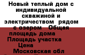 Новый теплый дом с индивидуальной скважиной и электричеством, рядом с озером › Общая площадь дома ­ 120 › Площадь участка ­ 9 › Цена ­ 1 700 000 - Московская обл., Сергиево-Посадский р-н Недвижимость » Дома, коттеджи, дачи продажа   . Московская обл.